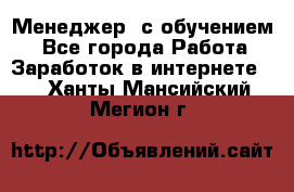 Менеджер (с обучением) - Все города Работа » Заработок в интернете   . Ханты-Мансийский,Мегион г.